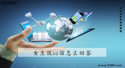 ​女生说so该怎么回答(女生说累啊怎么回答)