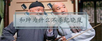 ​和珅为什么不杀纪晓岚