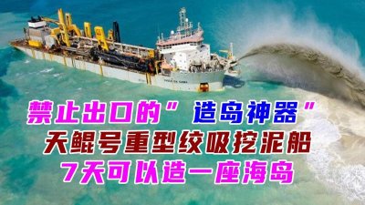 ​禁止出口的“造岛神器”，天鲲号绞吸挖泥船，7天能造一座海岛