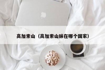 ​高加索山（高加索山脉在哪个国家）
