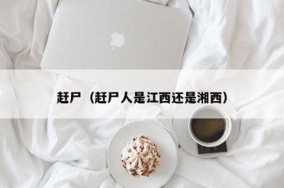 ​赶尸（赶尸人是江西还是湘西）