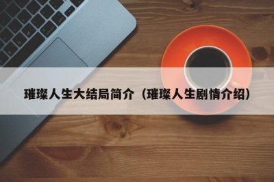 ​璀璨人生大结局简介（璀璨人生剧情介绍）