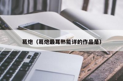 ​葛炮（葛炮最耳熟能详的作品是）