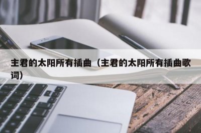 ​主君的太阳所有插曲（主君的太阳所有插曲歌词）
