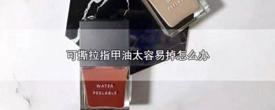 ​可撕拉指甲油撕不干净 可撕拉指甲油撕不掉怎么办