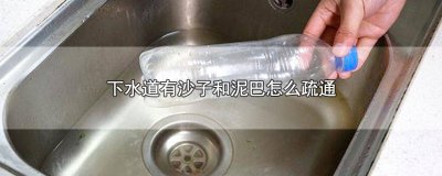 ​下水道有沙子和泥巴怎么疏通 下水道有沙子和泥巴怎么疏通管道