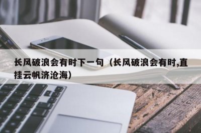 ​长风破浪会有时下一句（长风破浪会有时,直挂云帆济沧海）