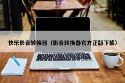 ​快乐影音转换器（影音转换器官方正版下载）