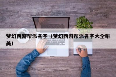 ​梦幻西游帮派名字（梦幻西游帮派名字大全唯美）