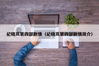 ​纪晓岚第四部剧情（纪晓岚第四部剧情简介）