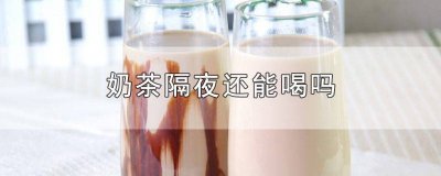 ​蜜雪冰城奶茶隔夜能喝吗 蜜雪冰城奶茶能不能隔夜喝