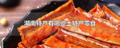​湖南特产有哪些土特产小吃店 湖南的特产小吃有哪些