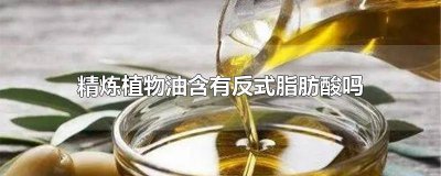 ​精炼植物油含有反式脂肪酸吗知乎 精炼植物油含有反式脂肪酸吗大洋网