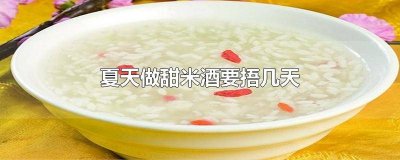 ​甜酒夏天几天才会做好 夏天甜米酒多少天可以发好