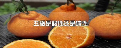​橘子是酸性的还是碱性的呢 请问橘子是酸性还是碱性的