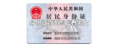 ​身份证背面怎么识别男女 身份证背面可以看出男女