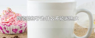 ​陶瓷的杯子为什么不能喝热水 陶瓷的杯子为什么不能喝热水和冷水