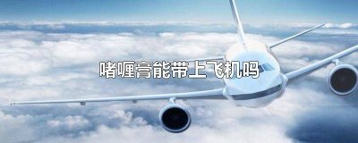 ​飞机可以带啫喱膏吗? 飞机可带啫喱膏吗
