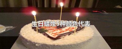 ​生日蜡烛5种颜色代表什么意义 生日蜡烛6种颜色代表