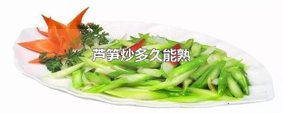 ​芦笋一般炒多久能熟 芦笋炒多久会熟