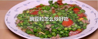 ​如何炒嫩豌豆粒视频 怎么炒豌豆粒