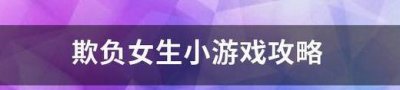 ​欺负女生小游戏攻略（欺负女生小游戏攻略大全）