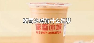 ​蜜雪冰城有什么奶茶（蜜雪冰城饮品有哪些？）