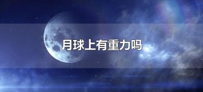 ​月球上有重力吗（月球上是否有重力）