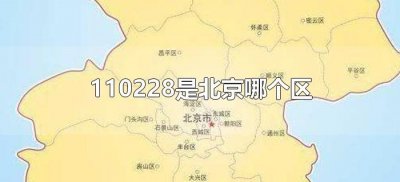 ​110228是北京哪个区（身份证110228是北京哪个区）