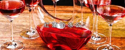 ​红酒怕冷冻吗 红酒白酒怕冻吗