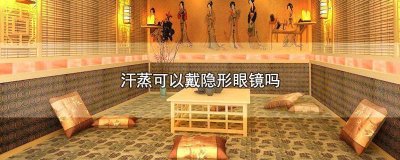 ​汗蒸是不是不能戴隐形 戴隐形能汗蒸