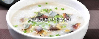​皮蛋瘦肉粥功效会上火吗 皮蛋瘦肉粥会上火么