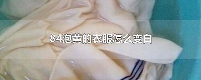 ​白衣服用84消毒液泡发黄了怎么办 白衣服泡84变黄