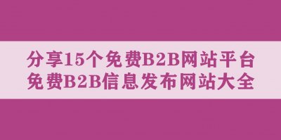 ​分享15个免费B2B网站平台，免费B2B信息发布网站大全
