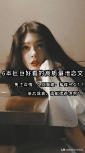 ​6本高质量暗恋文强推：深情男主暗恋女主，蓄谋已久的久别重逢