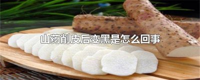 ​山药削皮后马上变黑能吃吗 山药削皮后马上变黑还能吃吗