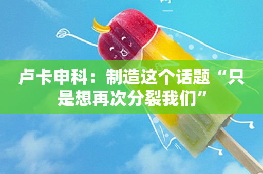 卢卡申科:制造这个话题“只是想再次分裂我们” 卢卡申科:制造这个话题“只是想再次分裂我们”