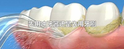 ​先用冲牙器还是先用牙刷