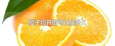 ​橙子切开后可以放多久