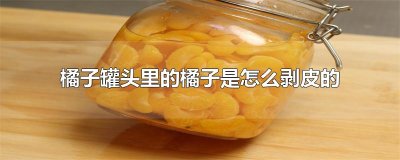 ​橘子罐头里的橘子是怎么剥皮的