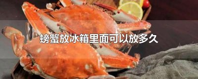 ​螃蟹放冰箱里面可以放多久