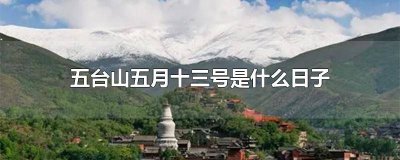 ​五台山5月13日是什么日子? 五月十三号是什么日子