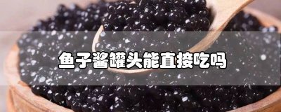 ​鱼子酱罐头可以直接吃吗 鱼子酱罐头怎么吃才正确