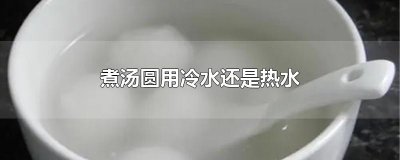 ​煮汤圆用冷水还是热水