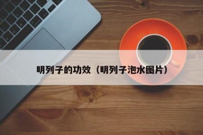 ​明列子的功效（明列子泡水图片）