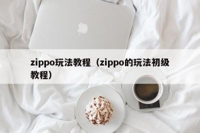 ​zippo玩法教程（zippo的玩法初级教程）