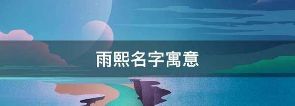 雨熙名字寓意,出生于农历2月2日上午点50分女孩雨熙这个名字对于女孩好爸...图4