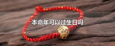​48岁本命年可以过生日吗 24岁本命年可以过生日吗