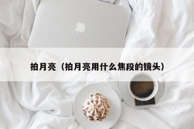 ​拍月亮（拍月亮用什么焦段的镜头）