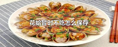 ​花蛤暂时不吃怎么保存